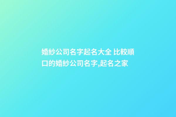 婚紗公司名字起名大全 比較順口的婚紗公司名字,起名之家-第1張-公司起名-玄機(jī)派